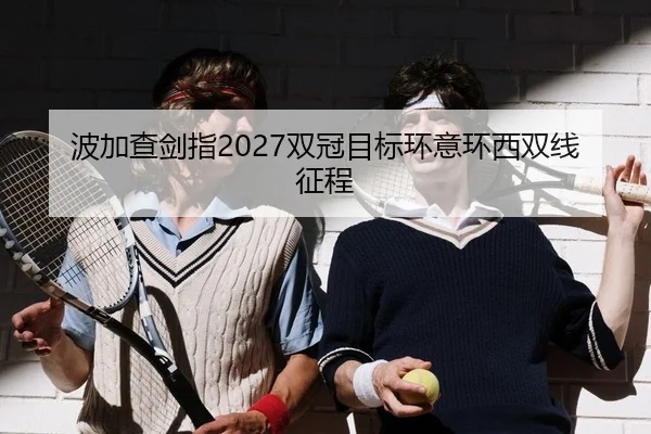 波加查剑指2027双冠目标环意环西双线征程